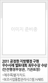 2011 공정한 지방행정 구현 우수사례 발표대회 최우수상 수상(행정안전부장관, 기관표창)
			제주특별자치도 보조사업통합관리시스템 HABIS